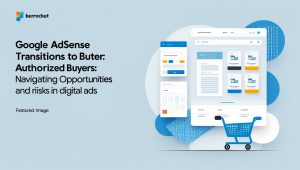 Google AdSense Transitions to Authorized Buyers: Navigating Opportunities and Risks in Digital Ads