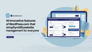 14 Innovative Features of WordPress.com That Simplify Website Management for Everyone