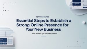 Essential Steps to Establish a Strong Online Presence for Your New Business