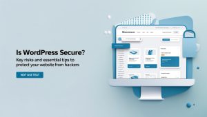 Is WordPress Secure? Key Risks and Essential Tips to Protect Your Website from Hackers