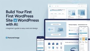 Build Your First WordPress Site with AI: A Beginner's Guide to Easy Creation and Design