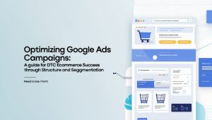 Optimizing Google Ads Campaigns: A Guide for DTC Ecommerce Success through Structure and Segmentation