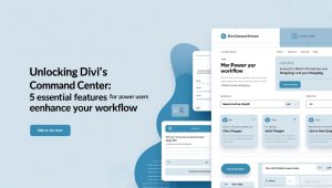 Unlocking Divi's Command Center: 5 Essential Features for Power Users to Enhance Your Workflow