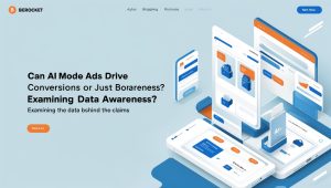 Can AI Mode Ads Drive Conversions or Just Boost Awareness? Examining the Data Behind the Claims